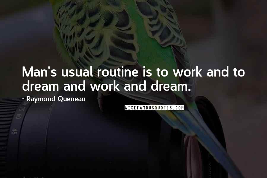 Raymond Queneau Quotes: Man's usual routine is to work and to dream and work and dream.