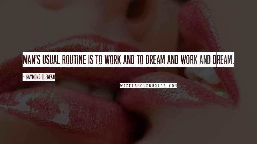 Raymond Queneau Quotes: Man's usual routine is to work and to dream and work and dream.