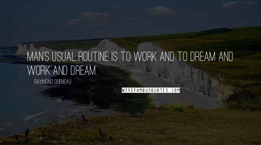 Raymond Queneau Quotes: Man's usual routine is to work and to dream and work and dream.