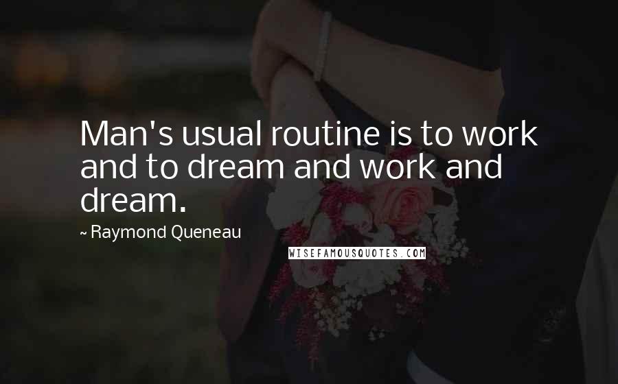 Raymond Queneau Quotes: Man's usual routine is to work and to dream and work and dream.