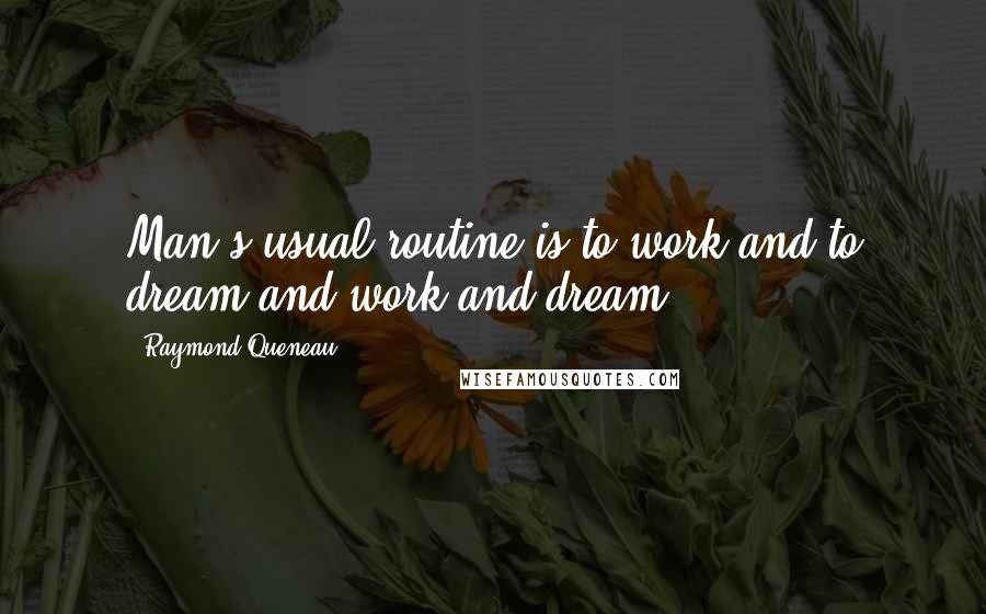 Raymond Queneau Quotes: Man's usual routine is to work and to dream and work and dream.