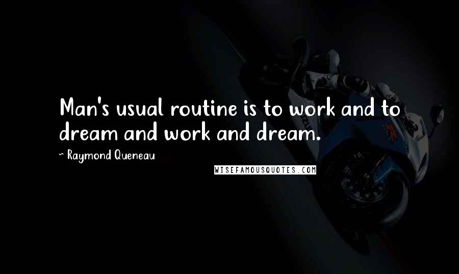 Raymond Queneau Quotes: Man's usual routine is to work and to dream and work and dream.