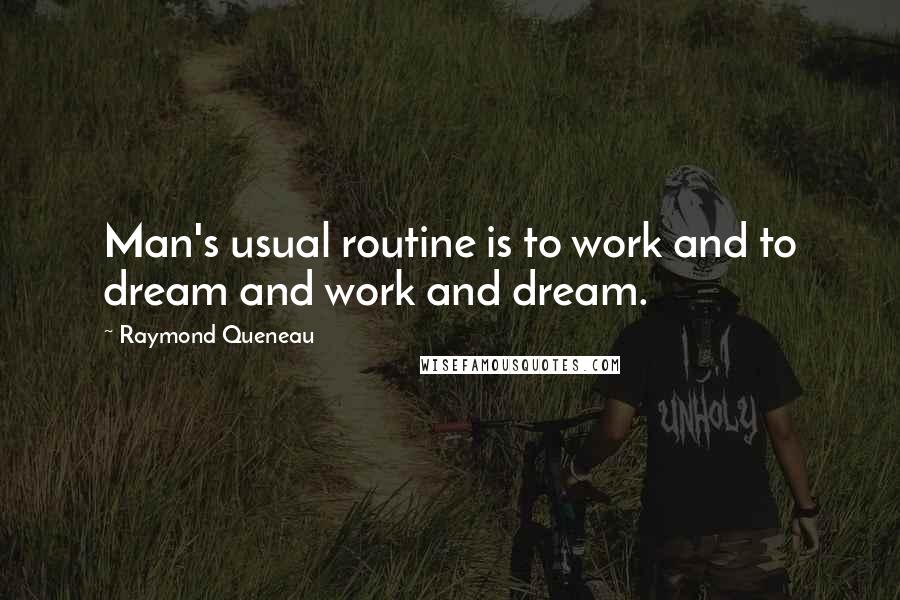 Raymond Queneau Quotes: Man's usual routine is to work and to dream and work and dream.