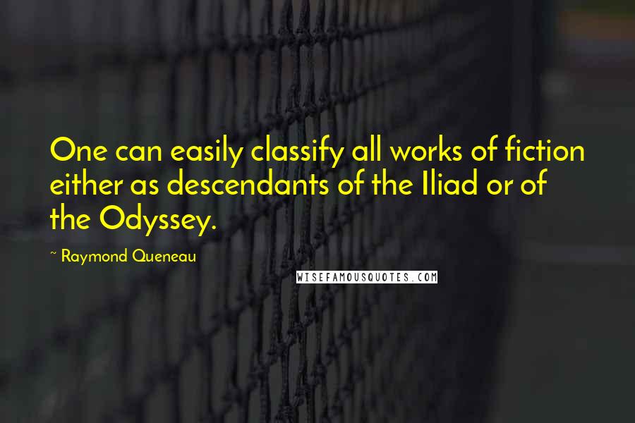 Raymond Queneau Quotes: One can easily classify all works of fiction either as descendants of the Iliad or of the Odyssey.