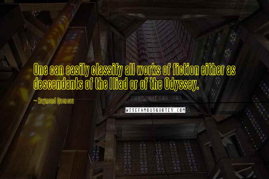 Raymond Queneau Quotes: One can easily classify all works of fiction either as descendants of the Iliad or of the Odyssey.