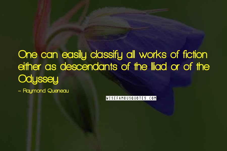 Raymond Queneau Quotes: One can easily classify all works of fiction either as descendants of the Iliad or of the Odyssey.