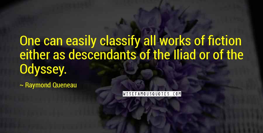 Raymond Queneau Quotes: One can easily classify all works of fiction either as descendants of the Iliad or of the Odyssey.