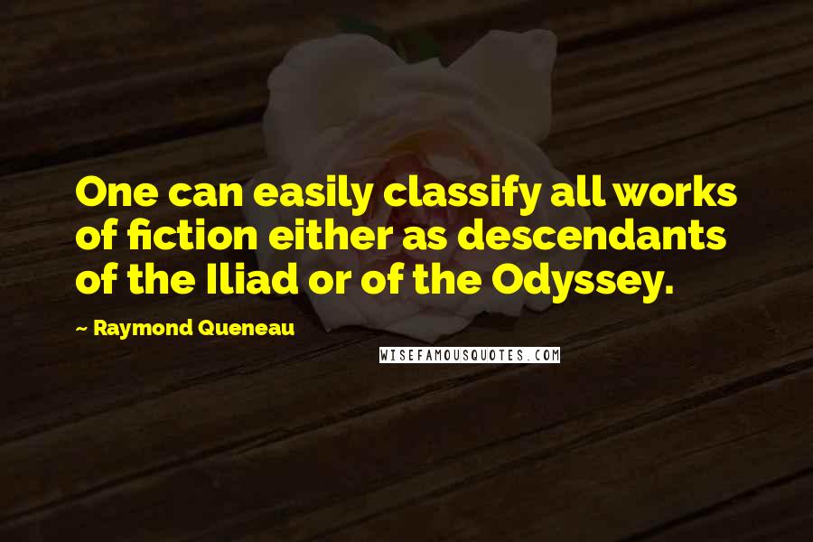 Raymond Queneau Quotes: One can easily classify all works of fiction either as descendants of the Iliad or of the Odyssey.