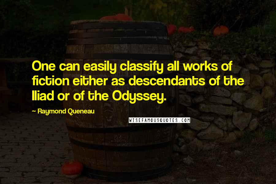 Raymond Queneau Quotes: One can easily classify all works of fiction either as descendants of the Iliad or of the Odyssey.