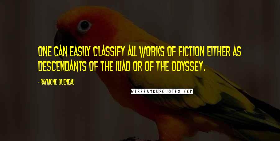 Raymond Queneau Quotes: One can easily classify all works of fiction either as descendants of the Iliad or of the Odyssey.
