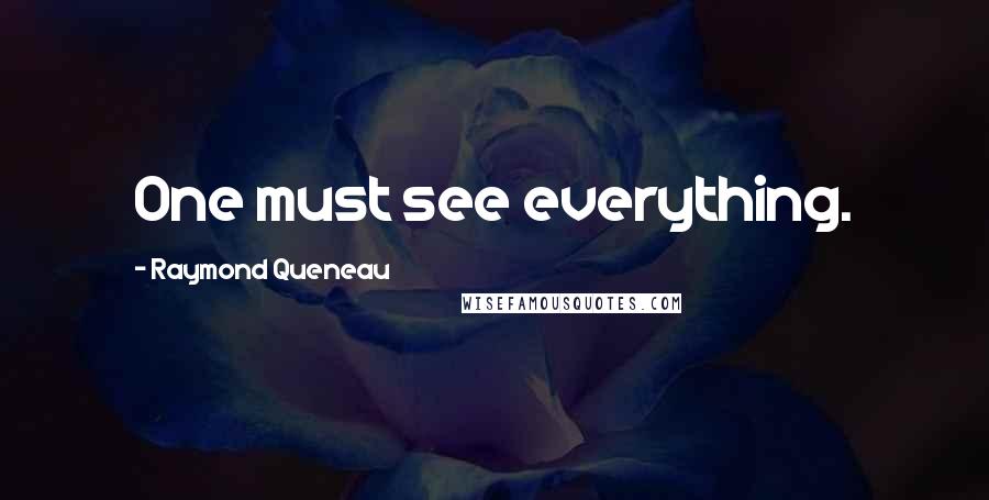 Raymond Queneau Quotes: One must see everything.