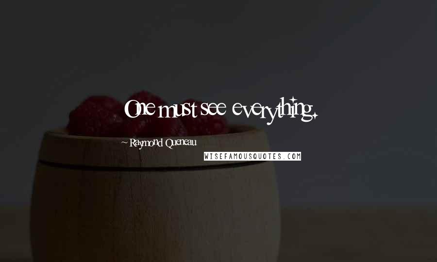 Raymond Queneau Quotes: One must see everything.