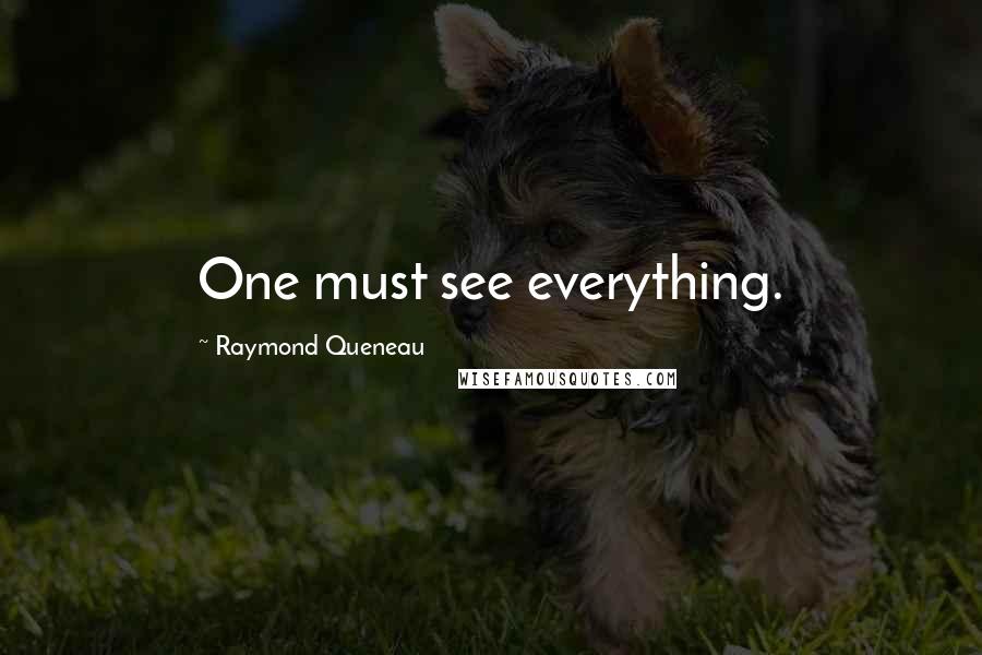 Raymond Queneau Quotes: One must see everything.