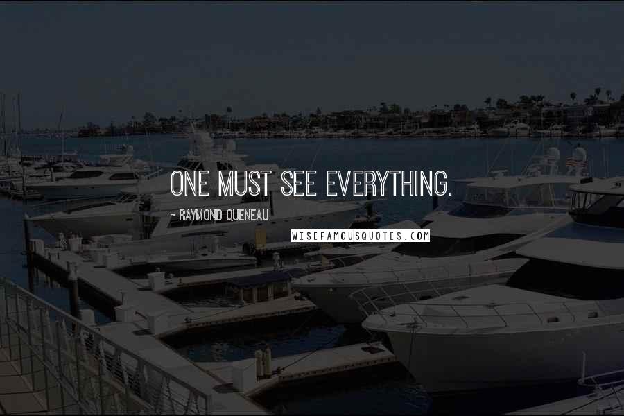 Raymond Queneau Quotes: One must see everything.