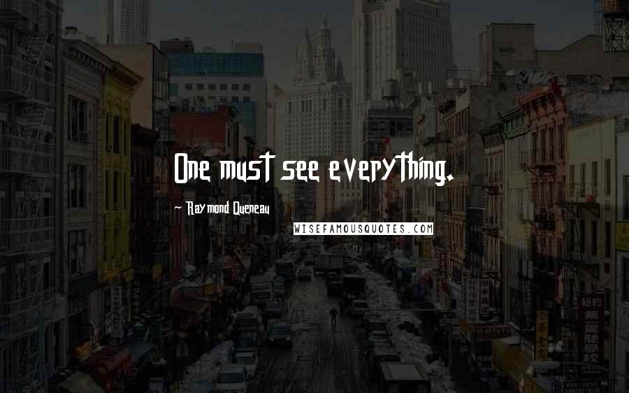 Raymond Queneau Quotes: One must see everything.