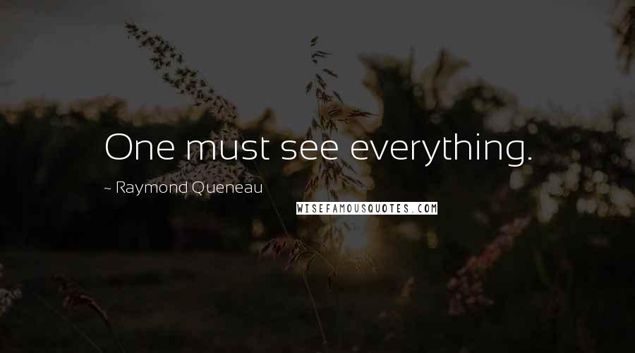 Raymond Queneau Quotes: One must see everything.