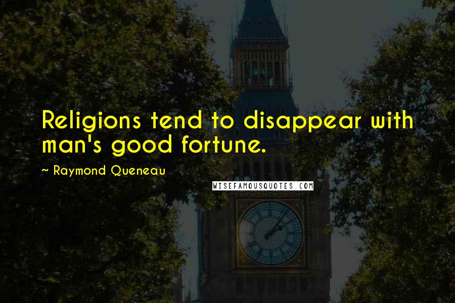 Raymond Queneau Quotes: Religions tend to disappear with man's good fortune.