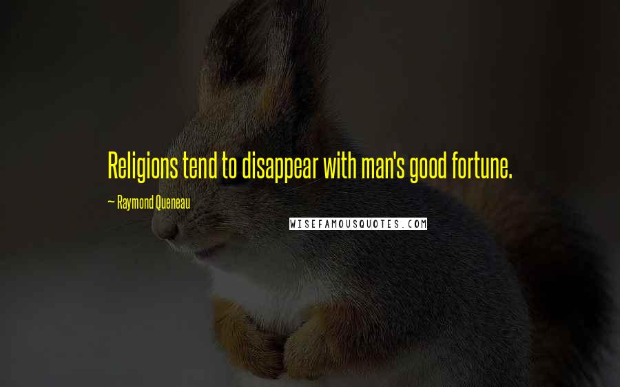 Raymond Queneau Quotes: Religions tend to disappear with man's good fortune.