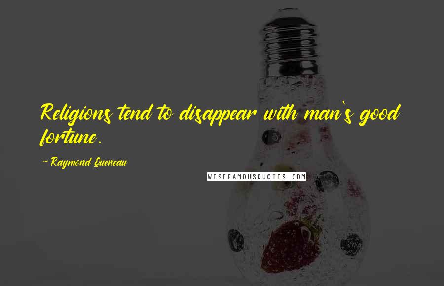 Raymond Queneau Quotes: Religions tend to disappear with man's good fortune.