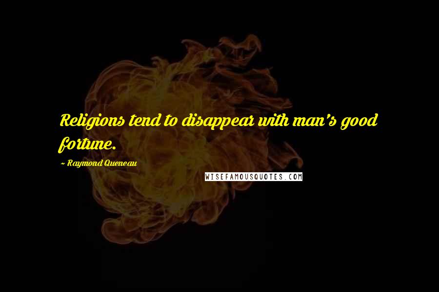 Raymond Queneau Quotes: Religions tend to disappear with man's good fortune.