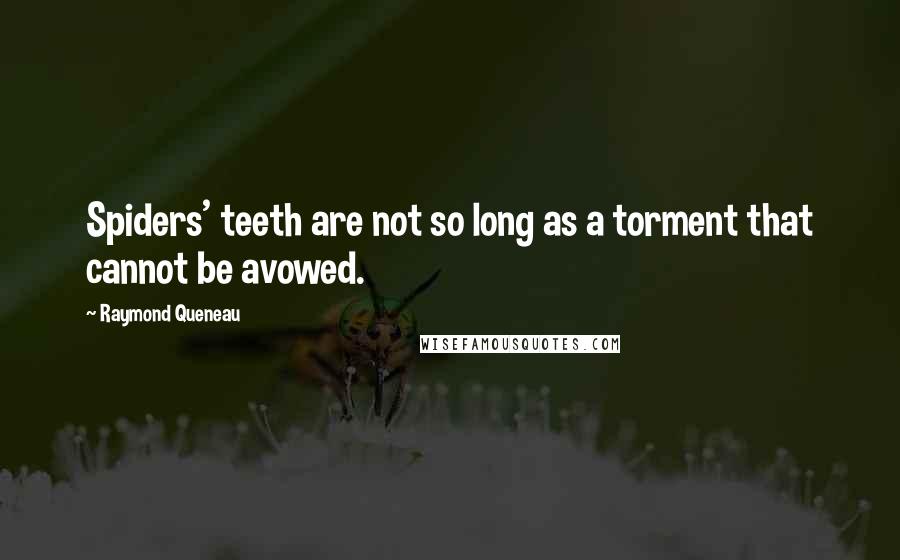 Raymond Queneau Quotes: Spiders' teeth are not so long as a torment that cannot be avowed.