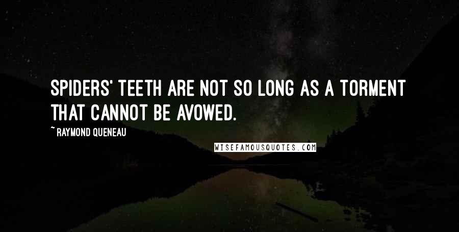 Raymond Queneau Quotes: Spiders' teeth are not so long as a torment that cannot be avowed.