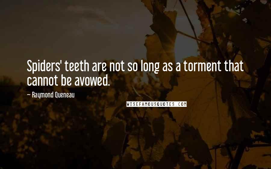 Raymond Queneau Quotes: Spiders' teeth are not so long as a torment that cannot be avowed.