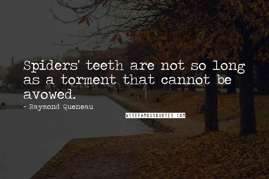 Raymond Queneau Quotes: Spiders' teeth are not so long as a torment that cannot be avowed.