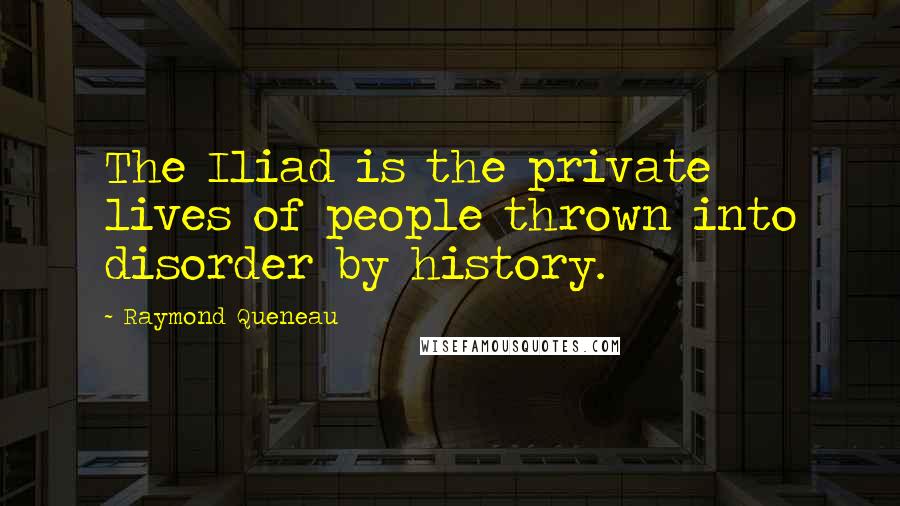 Raymond Queneau Quotes: The Iliad is the private lives of people thrown into disorder by history.