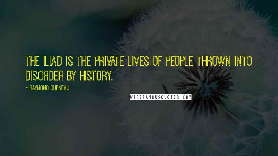 Raymond Queneau Quotes: The Iliad is the private lives of people thrown into disorder by history.