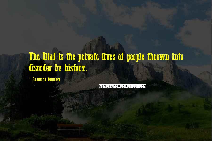 Raymond Queneau Quotes: The Iliad is the private lives of people thrown into disorder by history.