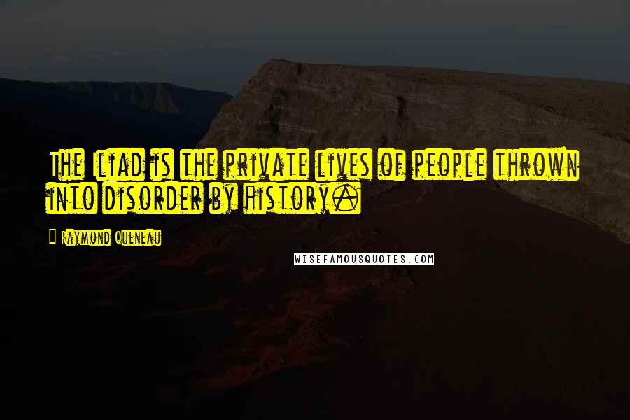 Raymond Queneau Quotes: The Iliad is the private lives of people thrown into disorder by history.