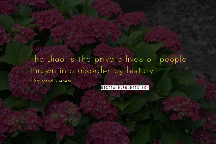 Raymond Queneau Quotes: The Iliad is the private lives of people thrown into disorder by history.