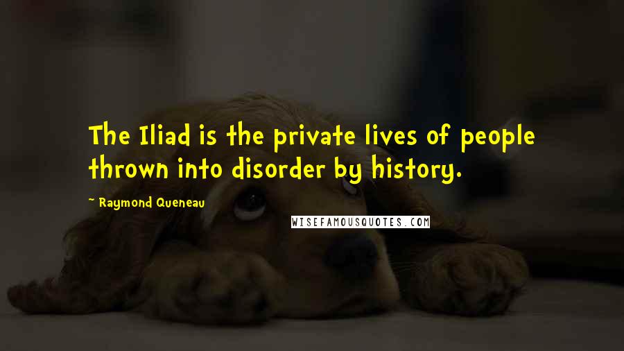 Raymond Queneau Quotes: The Iliad is the private lives of people thrown into disorder by history.