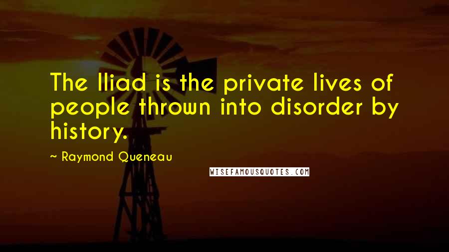 Raymond Queneau Quotes: The Iliad is the private lives of people thrown into disorder by history.