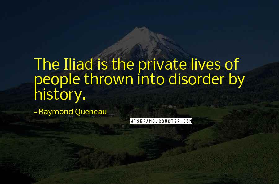 Raymond Queneau Quotes: The Iliad is the private lives of people thrown into disorder by history.