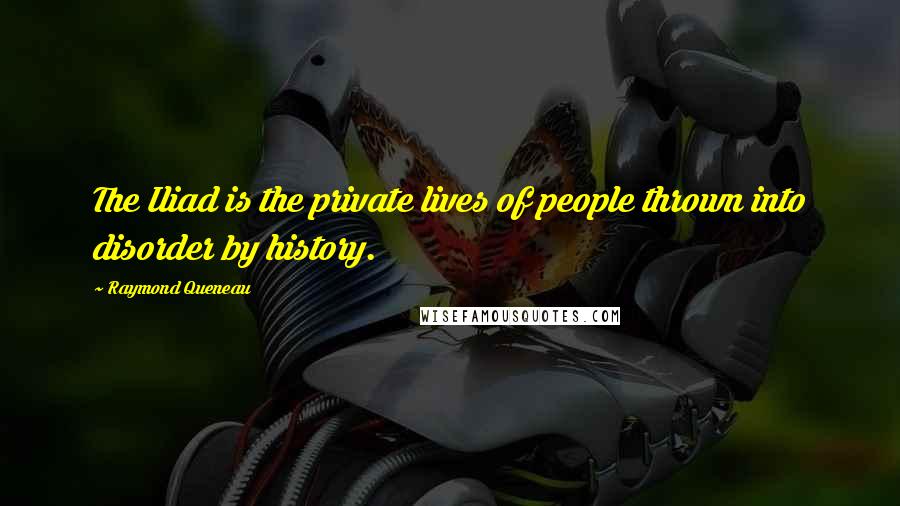 Raymond Queneau Quotes: The Iliad is the private lives of people thrown into disorder by history.