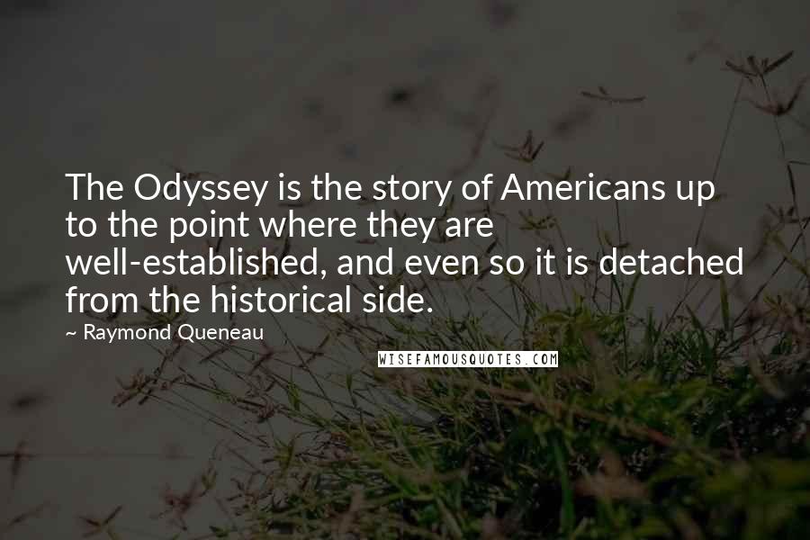 Raymond Queneau Quotes: The Odyssey is the story of Americans up to the point where they are well-established, and even so it is detached from the historical side.