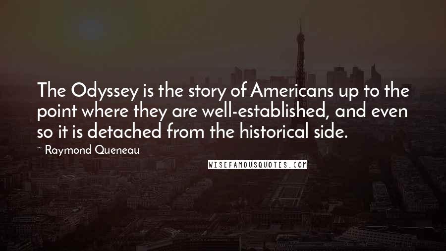 Raymond Queneau Quotes: The Odyssey is the story of Americans up to the point where they are well-established, and even so it is detached from the historical side.