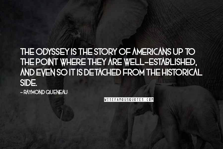 Raymond Queneau Quotes: The Odyssey is the story of Americans up to the point where they are well-established, and even so it is detached from the historical side.