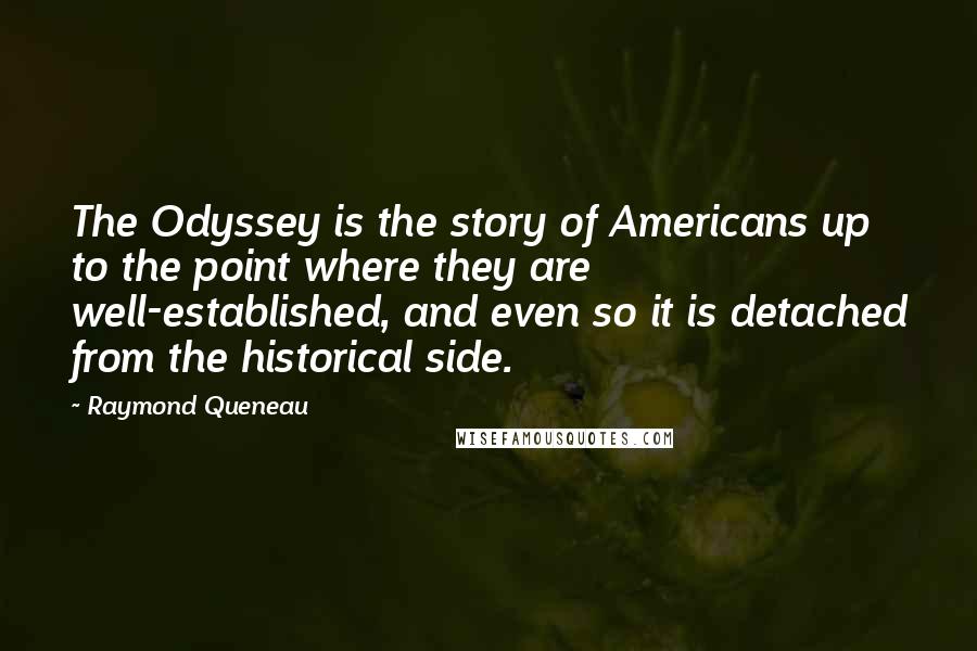 Raymond Queneau Quotes: The Odyssey is the story of Americans up to the point where they are well-established, and even so it is detached from the historical side.