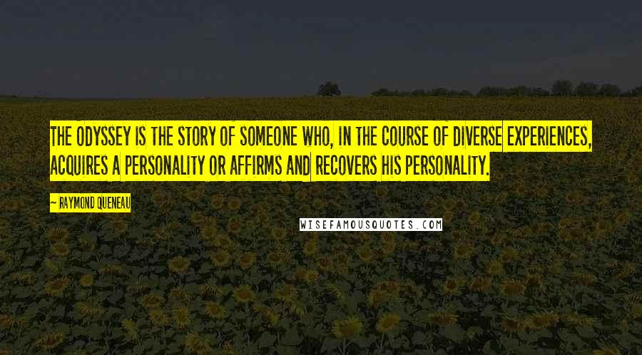 Raymond Queneau Quotes: The Odyssey is the story of someone who, in the course of diverse experiences, acquires a personality or affirms and recovers his personality.