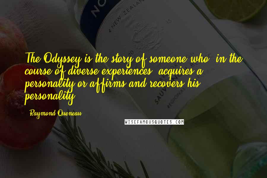 Raymond Queneau Quotes: The Odyssey is the story of someone who, in the course of diverse experiences, acquires a personality or affirms and recovers his personality.