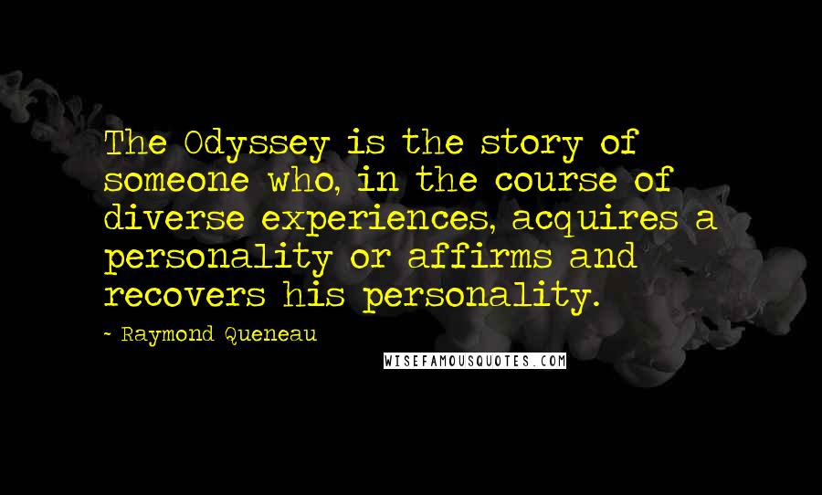 Raymond Queneau Quotes: The Odyssey is the story of someone who, in the course of diverse experiences, acquires a personality or affirms and recovers his personality.