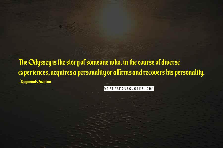 Raymond Queneau Quotes: The Odyssey is the story of someone who, in the course of diverse experiences, acquires a personality or affirms and recovers his personality.