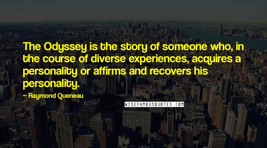 Raymond Queneau Quotes: The Odyssey is the story of someone who, in the course of diverse experiences, acquires a personality or affirms and recovers his personality.