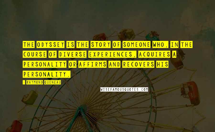 Raymond Queneau Quotes: The Odyssey is the story of someone who, in the course of diverse experiences, acquires a personality or affirms and recovers his personality.