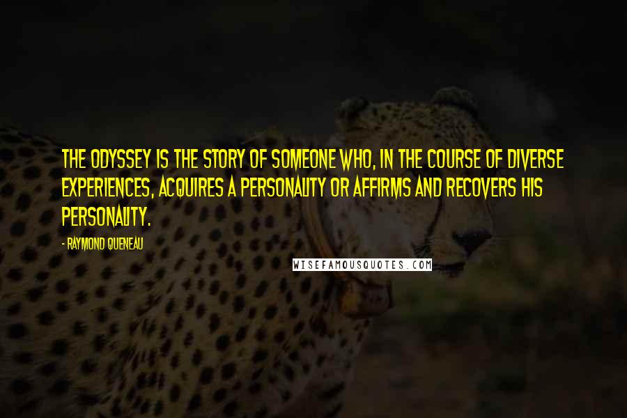 Raymond Queneau Quotes: The Odyssey is the story of someone who, in the course of diverse experiences, acquires a personality or affirms and recovers his personality.