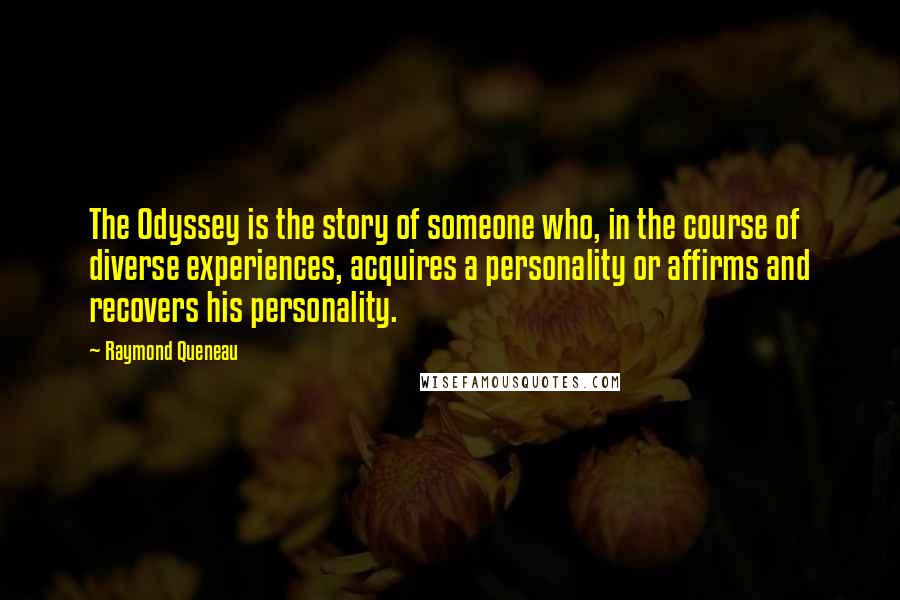 Raymond Queneau Quotes: The Odyssey is the story of someone who, in the course of diverse experiences, acquires a personality or affirms and recovers his personality.