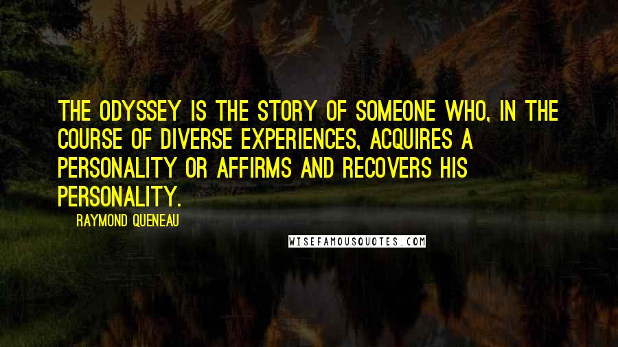 Raymond Queneau Quotes: The Odyssey is the story of someone who, in the course of diverse experiences, acquires a personality or affirms and recovers his personality.